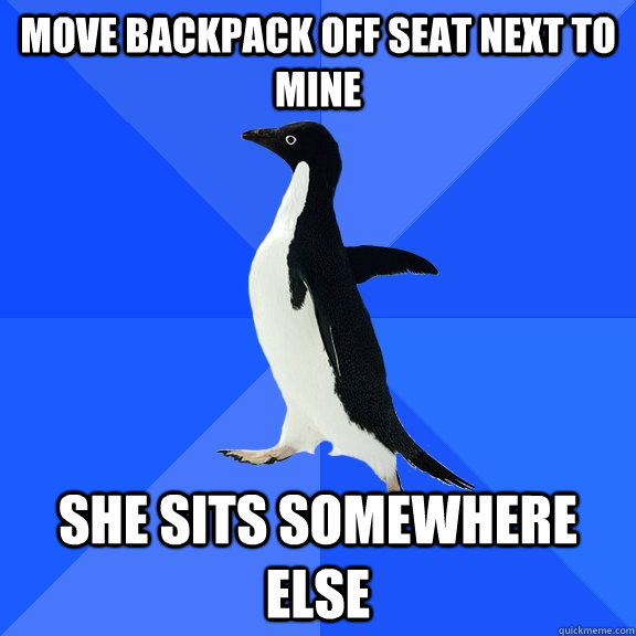 move backpack off seat next to mine she sits somewhere else  Socially Awkward Penguin