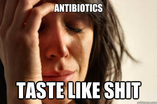 antibiotics taste like shit  First World Problems
