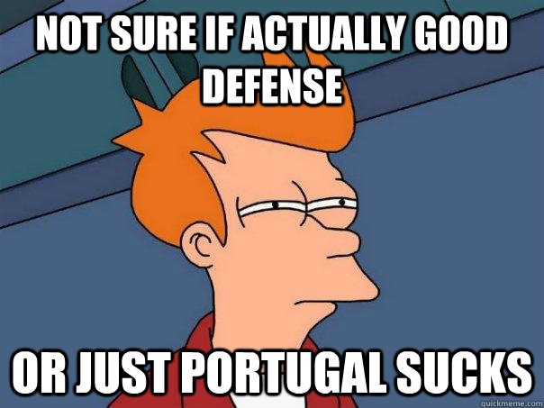 Not sure if actually good defense Or just portugal sucks  Futurama Fry