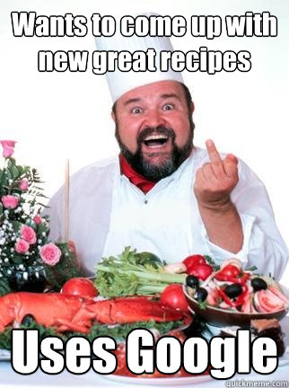 Wants to come up with new great recipes Uses Google  