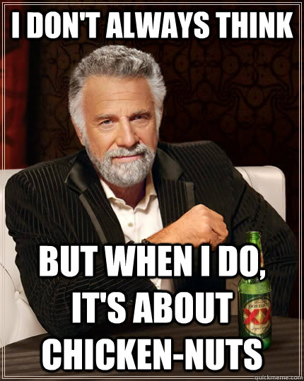 I don't always think But when i do, it's about chicken-nuts  The Most Interesting Man In The World