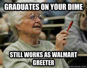 Graduates on your dime Still works as walmart greeter  Senior College Student