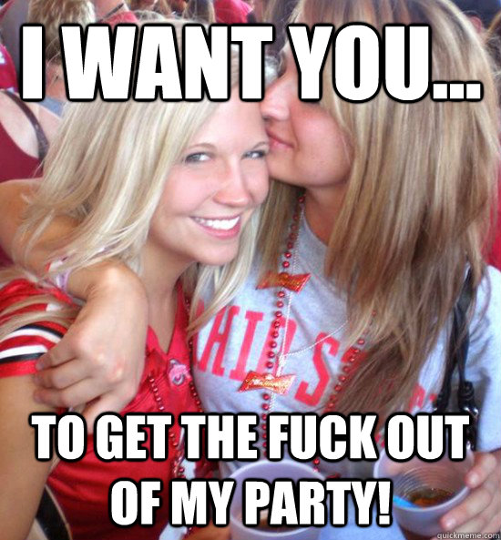 I want you... to get the fuck out of my party!  Hot College Girls