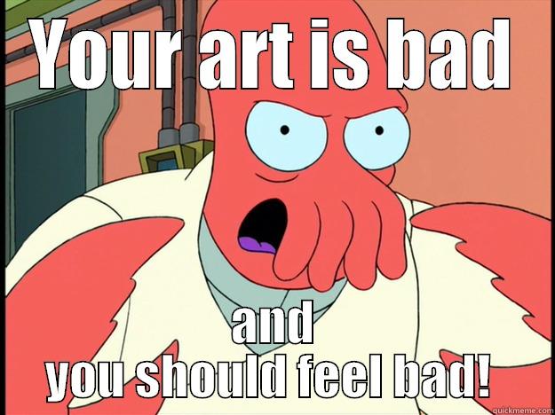 YOUR ART IS BAD AND YOU SHOULD FEEL BAD!  Lunatic Zoidberg