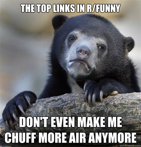 The top links in r/funny Don't even make me chuff more air anymore  Confession Bear
