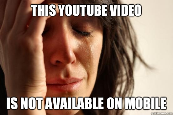 This YouTube video Is not available on mobile  First World Problems