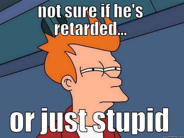NOT SURE IF HE'S RETARDED... OR JUST STUPID Futurama Fry