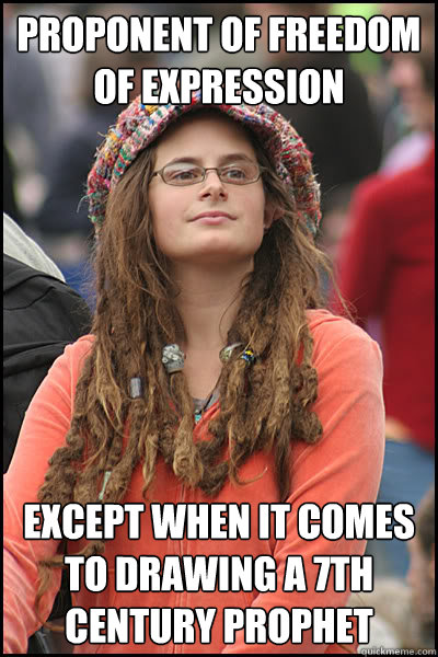 Proponent of freedom of expression Except when it comes to drawing a 7th century prophet  College Liberal