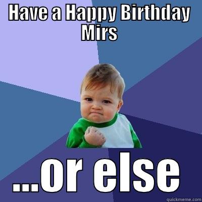 HAVE A HAPPY BIRTHDAY MIRS ...OR ELSE Success Kid