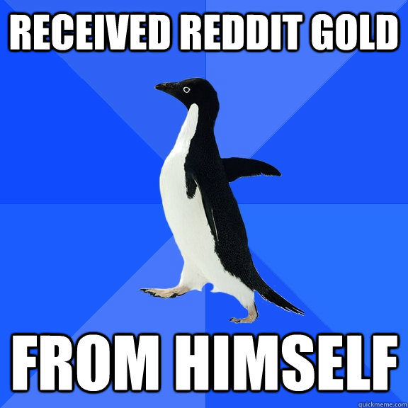 received reddit gold from himself  Socially Awkward Penguin
