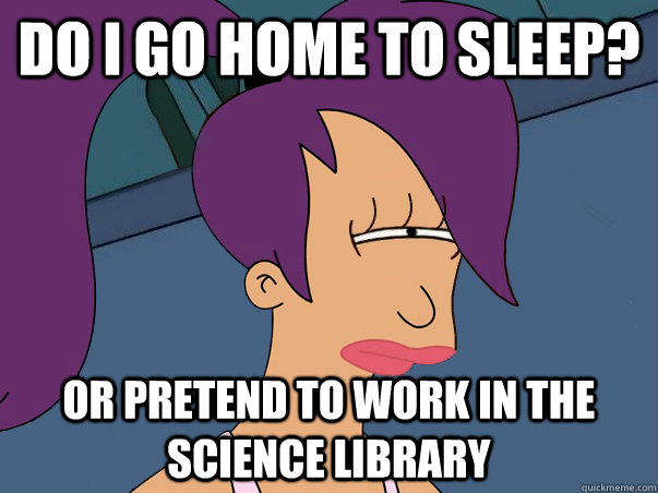 Do I go home to sleep? or pretend to work in the science library  Leela Futurama