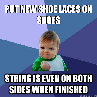 Put new shoe laces on shoes string is even on both sides when finished  Success Kid