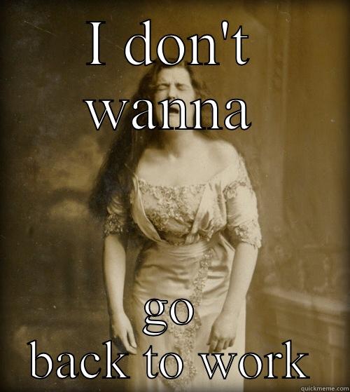 Monday woes  - I DON'T WANNA GO BACK TO WORK 1890s Problems