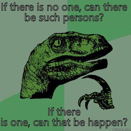 IF THERE IS NO ONE, CAN THERE BE SUCH PERSONS? IF THERE IS ONE, CAN THAT BE HAPPEN? Philosoraptor