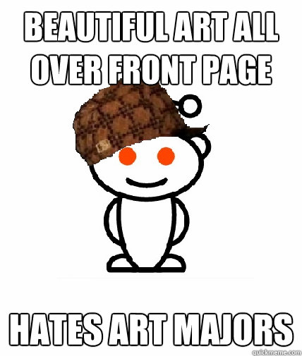Beautiful art all over front page hates art majors  Scumbag Reddit
