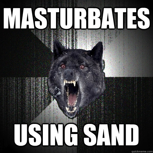 Masturbates using sand  Insanity Wolf