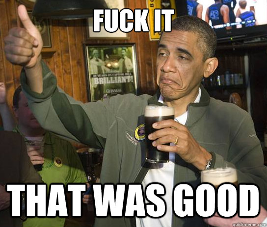 Fuck it That was good  Upvoting Obama