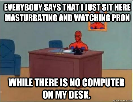 everybody says that i just sit here masturbating and watching pron while there is no computer on my desk. - everybody says that i just sit here masturbating and watching pron while there is no computer on my desk.  Spiderman Desk