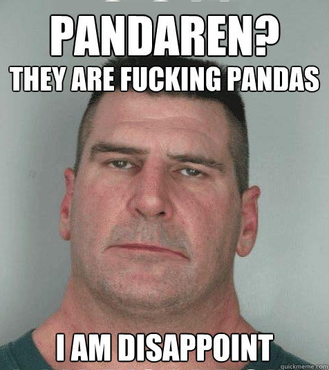 Pandaren? They are fucking pandas I am disappoint  Son I am Disappoint