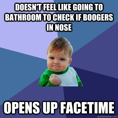 Doesn't Feel Like going to bathroom to check if boogers in nose opens up Facetime - Doesn't Feel Like going to bathroom to check if boogers in nose opens up Facetime  Success Kid