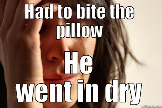 HAD TO BITE THE PILLOW HE WENT IN DRY First World Problems