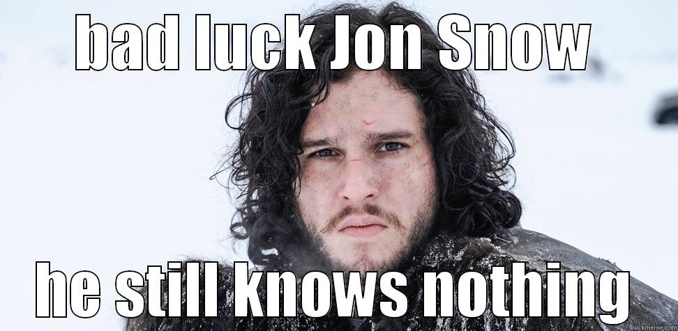 catchy title. I'm creative! - BAD LUCK JON SNOW HE STILL KNOWS NOTHING Misc