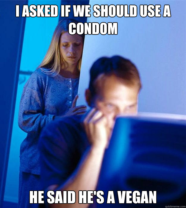 I asked if we should use a condom He said he's a vegan  RedditorsWife