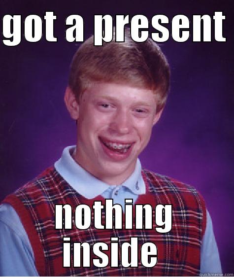 GOT A PRESENT  NOTHING INSIDE  Bad Luck Brian