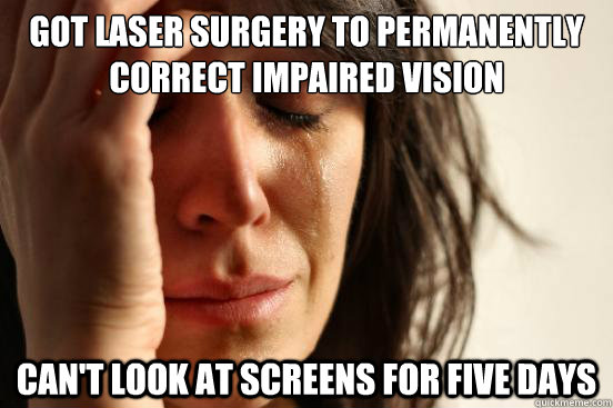 Got laser surgery to permanently correct impaired vision Can't look at screens for five days  First World Problems
