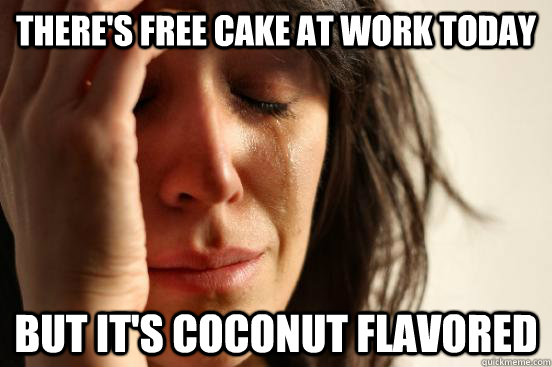 There's free cake at work today but it's coconut flavored  First World Problems