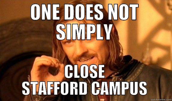 ONE DOES NOT SIMPLY CLOSE STAFFORD CAMPUS One Does Not Simply