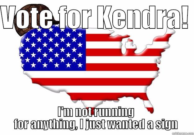 VOTE FOR KENDRA!  I'M NOT RUNNING FOR ANYTHING, I JUST WANTED A SIGN Scumbag america