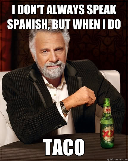 I don't always speak spanish, but when i do Taco  The Most Interesting Man In The World