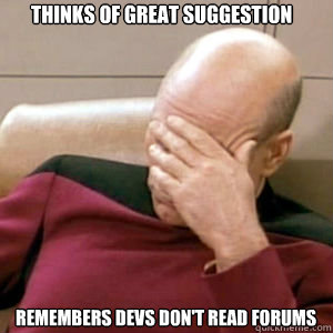 Thinks of great suggestion Remembers Devs Don't Read Forums - Thinks of great suggestion Remembers Devs Don't Read Forums  FacePalm