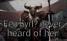  FEN'HYRL? NEVER HEARD OF HER Misc