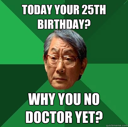 Today your 25th Birthday? Why you no doctor yet? - Today your 25th Birthday? Why you no doctor yet?  High Expectations Asian Father