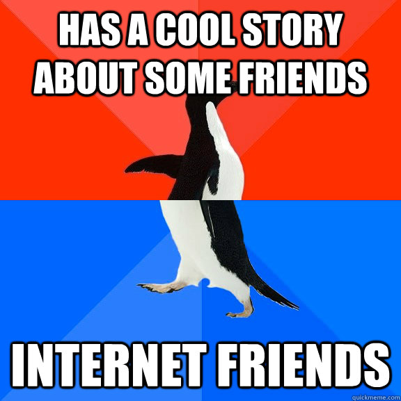 Has a cool story about some friends internet friends  Socially Awesome Awkward Penguin