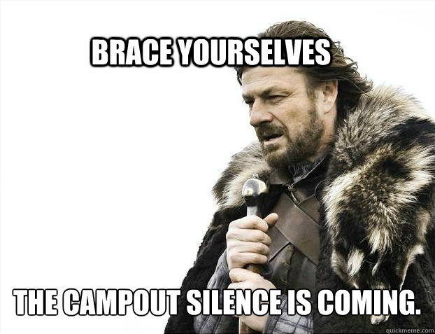 Brace yourselves the campout silence is coming.  BRACE YOURSELF TIMELINE POSTS