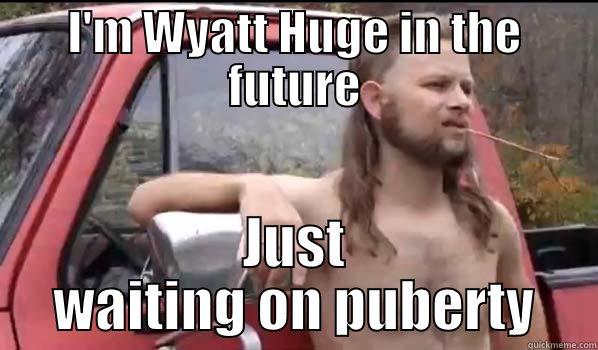 I'M WYATT HUGE IN THE FUTURE JUST WAITING ON PUBERTY Almost Politically Correct Redneck