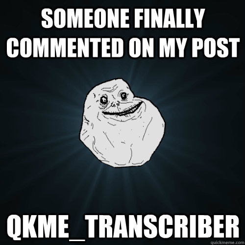 SOMEONE FINALLY COMMENTED ON MY POST  qkme_transcriber   Forever Alone