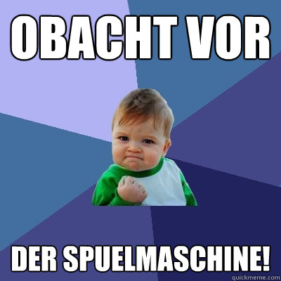 OBACHT VOR DER SPÜUELMASCHINE!  Success Kid