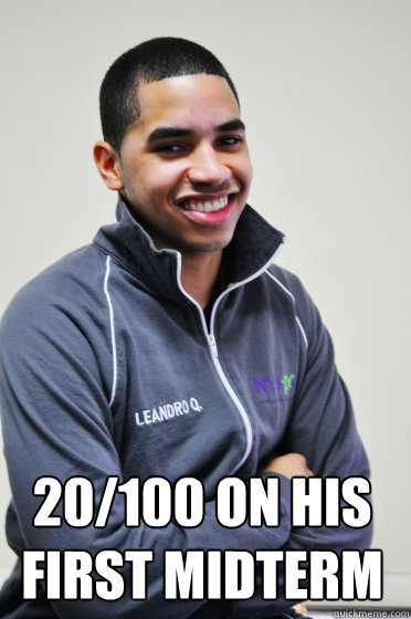  20/100 on his first midterm  Excited Poly Kid
