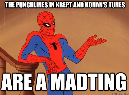  The punchlines in Krept and konan's tunes are a madting  Spiderman giving a fuck
