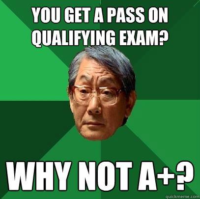 you get a pass on qualifying exam?  Why not A+?  High Expectations Asian Father