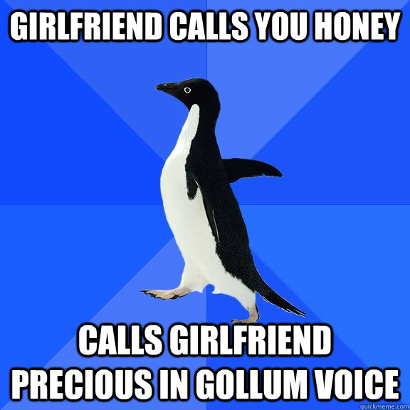 Girlfriend calls you honey Calls Girlfriend Precious in gollum voice - Girlfriend calls you honey Calls Girlfriend Precious in gollum voice  Socially Awkward Penguin