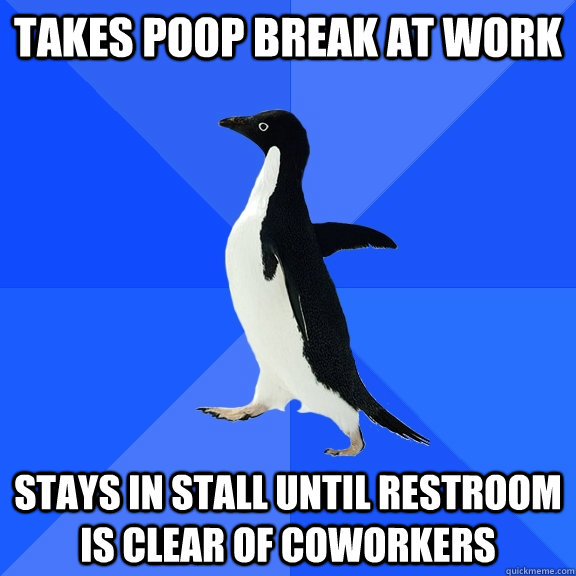 takes poop break at work stays in stall until restroom is clear of coworkers  Socially Awkward Penguin