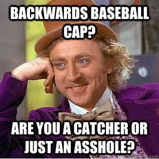Backwards baseball cap? Are you a catcher or just an asshole? - Backwards baseball cap? Are you a catcher or just an asshole?  Creepy Wonka