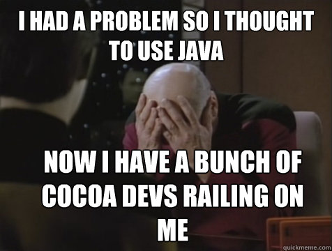 I had a problem so I thought to use Java now I have a bunch of cocoa devs railing on me  Picard Double Facepalm