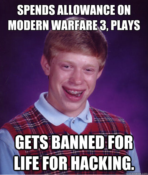 Spends Allowance on Modern Warfare 3, plays online... Gets banned for life for hacking. - Spends Allowance on Modern Warfare 3, plays online... Gets banned for life for hacking.  Bad Luck Brian