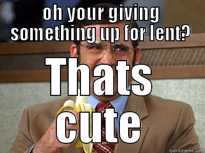 OH YOUR GIVING SOMETHING UP FOR LENT? THATS CUTE Brick Tamland